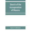 Sketch of the incorporation of Masons: and the Lodge of Glasgow St. John, with much curious and useful information regarding the Trades' house, and Gl - Paperback