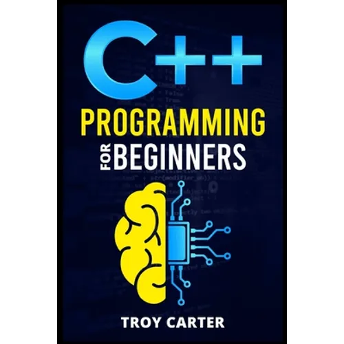 C++ Programming for Beginners: Step-by-Step Instructions for Creating a Robust Program from Scratch (Computer Programming Crash Course 2022) - Paperback