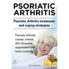 Psoriatic Arthritis. Psoriatic Arthritis treatments and coping strategies. Psoriatic Arthritis causes, outlook, diet, therapies, supplements and home - Paperback