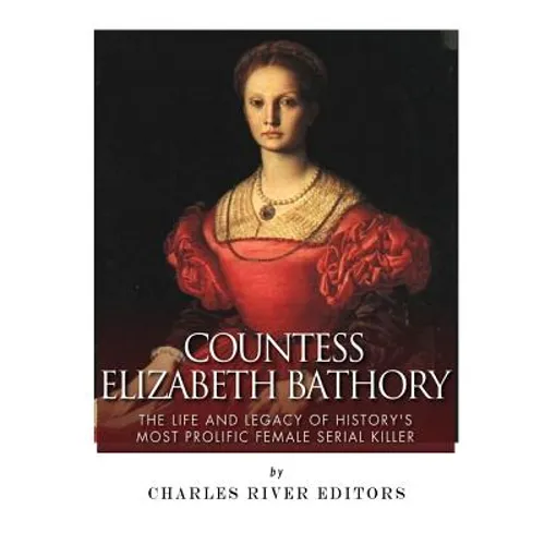 Countess Elizabeth Bathory: The Life and Legacy of History's Most Prolific Female Serial Killer - Paperback