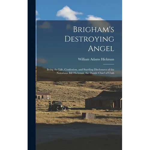 Brigham's Destroying Angel: Being the Life, Confession, and Startling Disclosures of the Notorious Bill Hickman, the Danite Chief of Utah - Hardcover