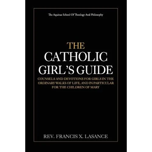 The Catholic Girl's Guide: Counsels and Devotions for Girls in the Ordinary Walks of Life - Paperback