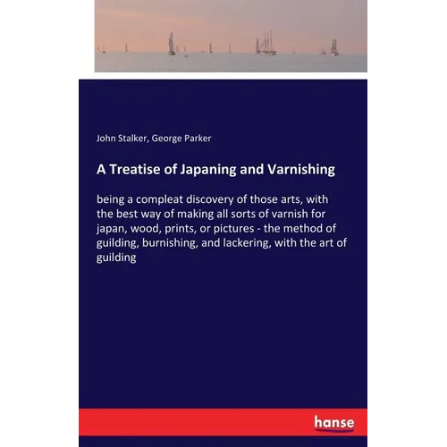 A Treatise of Japaning and Varnishing: being a compleat discovery of those arts, with the best way of making all sorts of varnish for japan, wood, pri - Paperback