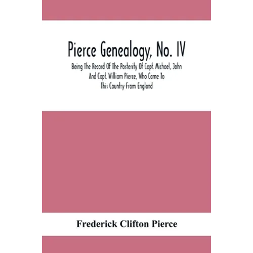 Pierce Genealogy, No. Iv: Being The Record Of The Posterity Of Capt. Michael, John And Capt. William Pierce, Who Came To This Country From Engla - Paperback