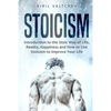 Stoicism: Introduction to the Stoic Way of Life, Reality, Happiness and How to Use Stoicism to Improve Your Life - Paperback