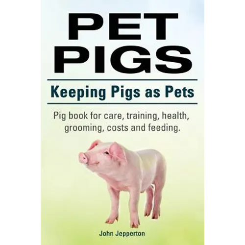 Pet Pigs. Keeping Pigs as Pets. Pig book for care, training, health, grooming, costs and feeding. - Paperback