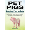 Pet Pigs. Keeping Pigs as Pets. Pig book for care, training, health, grooming, costs and feeding. - Paperback