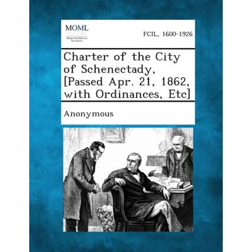 Charter of the City of Schenectady, [Passed Apr. 21, 1862, with Ordinances, Etc] - Paperback