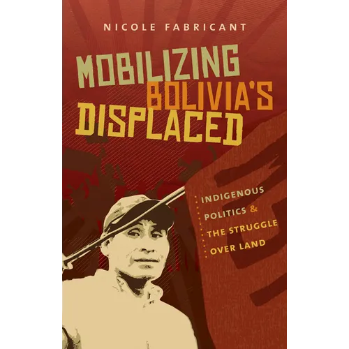 Mobilizing Bolivia's Displaced: Indigenous Politics and the Struggle Over Land - Paperback