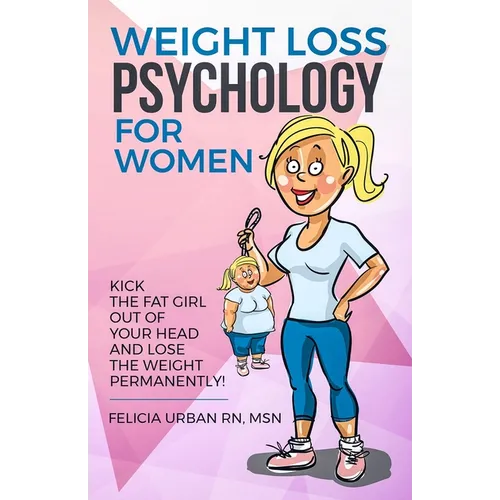 Weight Loss Psychology for Women: Kick the Fat Girl Out of Your Head and Lose the Weight Permanently! - Paperback