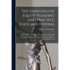 The Essentials of Equity Pleading and Practice, State and Federal; With Illustrative Forms and Analytical Tables, and Including Forms and Procedure in - Paperback