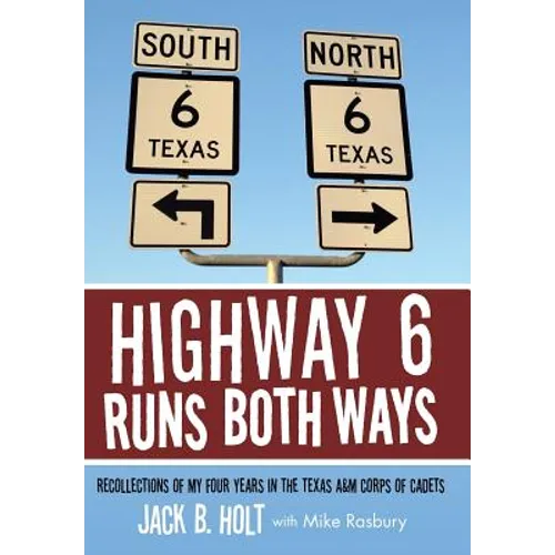 Highway 6 Runs Both Ways: Recollections of My Four Years in the Texas A&M Corps of Cadets - Hardcover