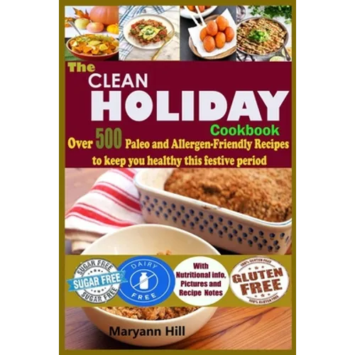 The Clean Holiday Cookbook: Over 500 Paleo and Allergen-Friendly Recipes to Keep you healthy this Festive Period - Paperback