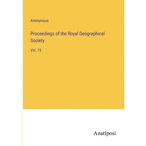 Proceedings of the Royal Geographical Society: Vol. 15 - Paperback