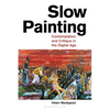 Slow Painting: Contemplation and Critique in the Digital Age - Paperback