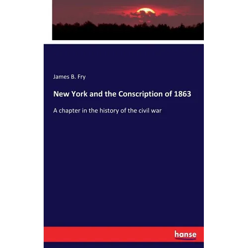 New York and the Conscription of 1863: A chapter in the history of the civil war - Paperback