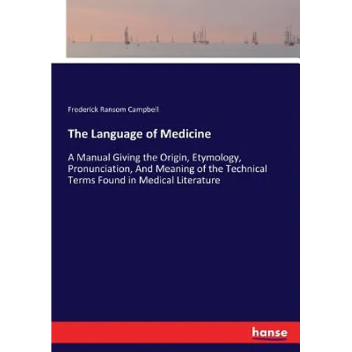 The Language of Medicine: A Manual Giving the Origin, Etymology, Pronunciation, And Meaning of the Technical Terms Found in Medical Literature - Paperback