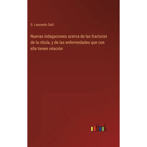 Nuevas indagaciones acerca de las fracturas de la rótula, y de las enfermedades que con ella tienen relación - Hardcover