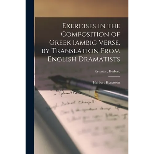 Exercises in the Composition of Greek Iambic Verse [microform], by Translation From English Dramatists; Kynaston, Herbert, - Paperback