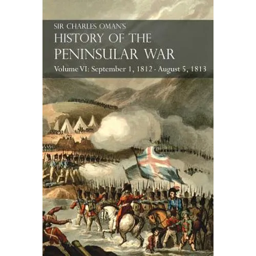 Sir Charles Oman's History of the Peninsular War Volume VI: September 1, 1812 - August 5, 1813 The Siege of Burgos, the Retreat from Burgos, the Campa - Paperback