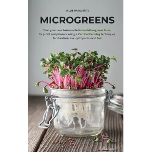 Microgreens: Start Your Own Sustainable Microgreen Farm for Profit and Pleasure Using Vertical Farming Techniques for Gardeners in Hydroponics and Soi - Paperback