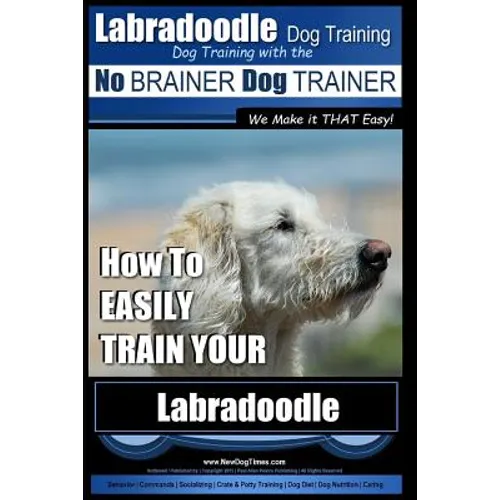 Labradoodle Training: Dog Training With the No BRAINER Dog TRAINER "We Make it That Easy" How to EASILY Train Your Labradoodle - Paperback