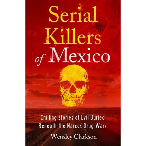 Serial Killers of Mexico: Chilling Stories of Evil Buried Beneath the Narco Drug Wars - Paperback