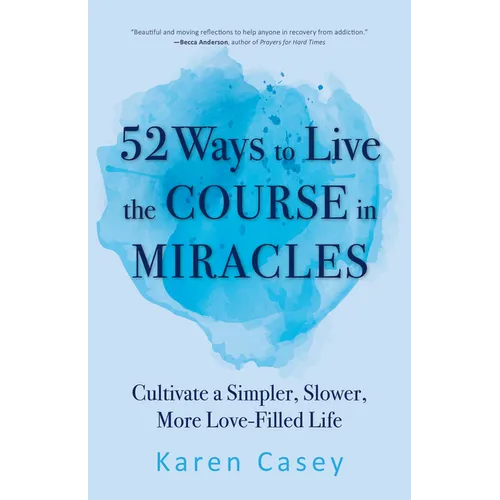 52 Ways to Live the Course in Miracles: Cultivate a Simpler, Slower, More Love-Filled Life (Affirmations, Meditations, Spirituality, Sobriety) - Paperback