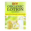 DIY Organic Lotion Recipes: Quick and Easy Homemade Lotions on the Go - Paperback