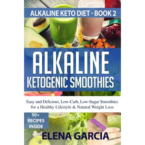 Alkaline Ketogenic Smoothies: Easy and Delicious, Low-Carb, Low-Sugar Smoothies for a Healthy Lifestyle & Natural Weight Loss - Paperback