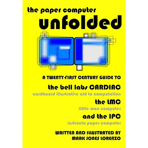 The Paper Computer Unfolded: A Twenty-First Century Guide to the Bell Labs CARDIAC (CARDboard Illustrative Aid to Computation), the LMC (Little Man - Paperback