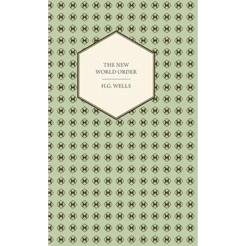 The New World Order - Whether It Is Attainable, How It Can Be Attained, and What Sort of World a World at Peace Will Have to Be - Paperback