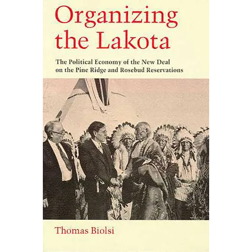 Organizing the Lakota: The Political Economy of the New Deal on the Pine Ridge and Rosebud Reservations - Paperback