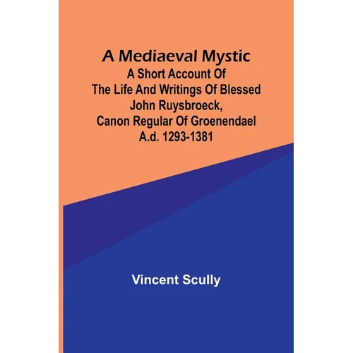 A Mediaeval Mystic; A Short Account of the Life and Writings of Blessed John Ruysbroeck, Canon Regular of Groenendael A.D. 1293-1381 - Paperback