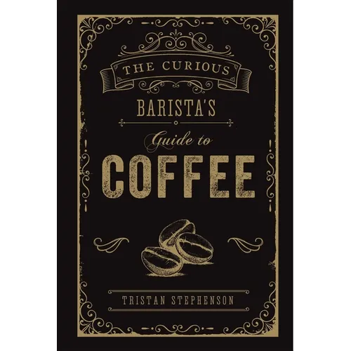 The Curious Barista's Guide to Coffee - Hardcover