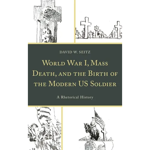 World War I, Mass Death, and the Birth of the Modern Us Soldier: A Rhetorical History - Paperback