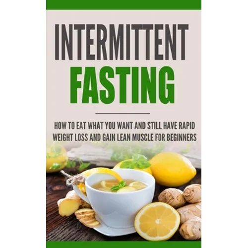 Intermittent Fasting: How to Eat what you want and still have rapid weight loss and gain lean muscle for beginners - Paperback