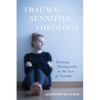 Trauma-Sensitive Theology: Thinking Theologically in the Era of Trauma - Hardcover
