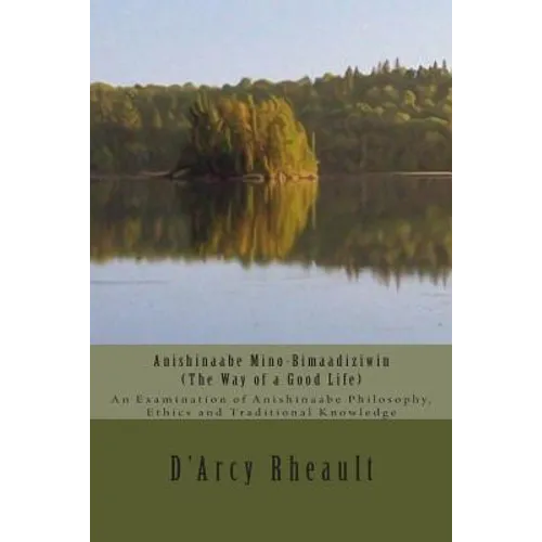 Anishinaabe Mino-Bimaadiziwin - The Way of a Good Life: An Examination of Anishinaabe Philosophy, Ethics and Traditional Knowledge - Paperback
