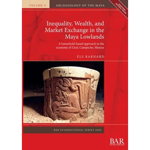 Inequality, Wealth, and Market Exchange in the Maya Lowlands: A household-based approach to the economy of Uxul, Campeche, Mexico - Paperback