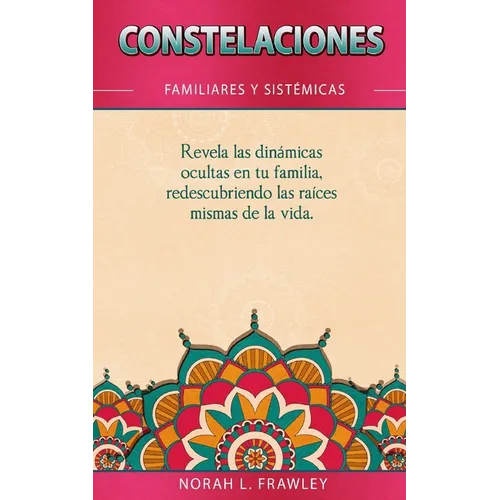 Constelaciones Familiares Y Sistémicas: Revela las dinámicas ocultas en tu familia, redescubriendo las raíces mismas de la vida. - Paperback