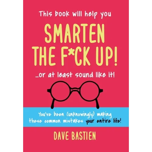 Smarten the F*ck Up!: Fix the Embarrassing Mistakes You've Been (Unknowingly) Making Your Entire Life - Hardcover
